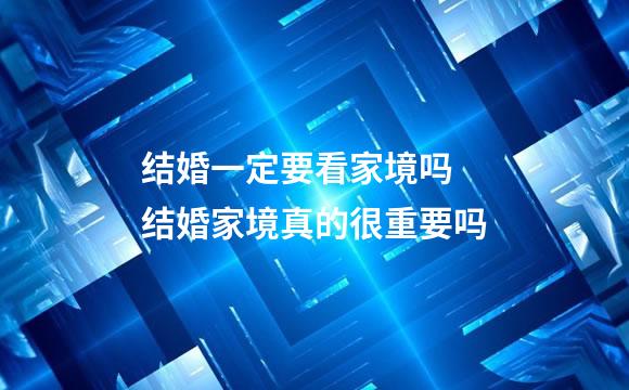 结婚一定要看家境吗 结婚家境真的很重要吗